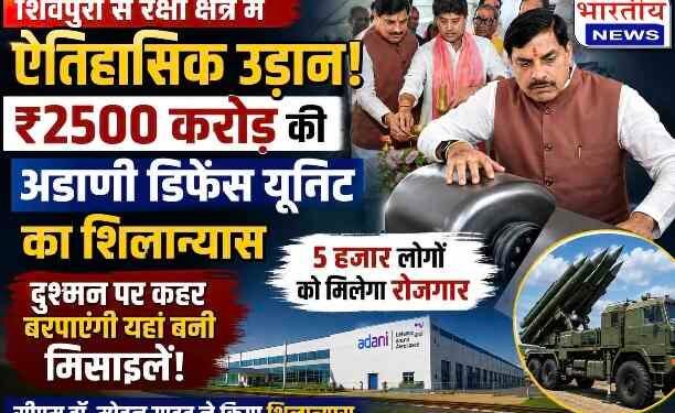 शिवपुरी बनेगा भारत का नया डिफेंस हब, ₹2500 करोड़ की अडाणी डिफेंस यूनिट का सीएम डॉ. मोहन यादव ने किया शिलान्यास, 5 हजार रोजगार मिलेंगे..